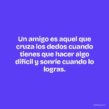Un amigo es aquel que cruza los dedos cuando tienes que hacer algo difícil y sonríe cuando lo logras.