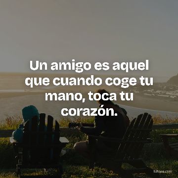 Un amigo es aquel que cuando coge tu mano, toca tu corazón.