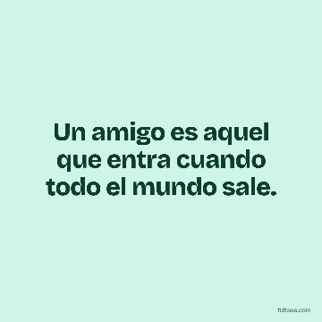 Un amigo es aquel que entra cuando todo el mundo sale.