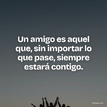 Un amigo es aquel que, sin importar lo que pase, siempre estará contigo.