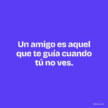 Un amigo es aquel que te guía cuando tú no ves.