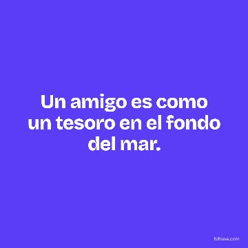 Un amigo es como un tesoro en el fondo del mar.