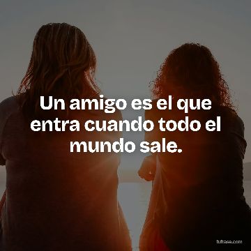 Un amigo es el que entra cuando todo el mundo sale.