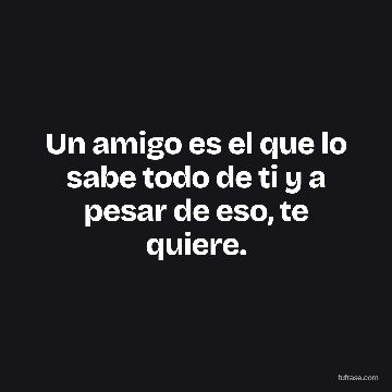 Un amigo es el que lo sabe todo de ti y a pesar de eso, te quiere.