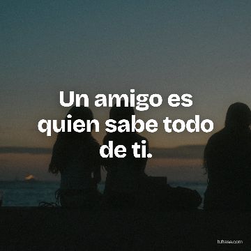 Un amigo es quien sabe todo de ti.