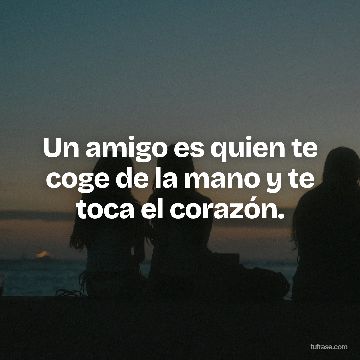 Un amigo es quien te coge de la mano y te toca el corazón.