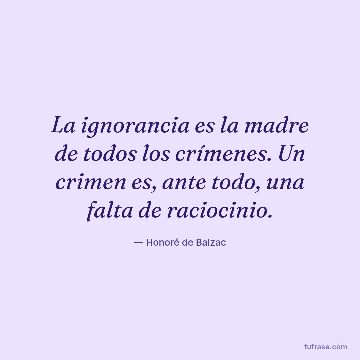 La ignorancia es la madre de todos los crímenes. Un crimen es, ante todo, una falta de raciocinio.