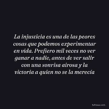 La injusticia es una de las peores cosas que podemos experimentar en vida. Prefiero mil veces no ver ganar a nadie, antes de ver salir con una sonrisa airosa y la victoria a quien no se la merecía
