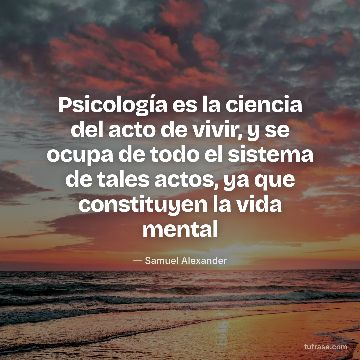 Psicología es la ciencia del acto de vivir, y se ocupa de todo el sistema de tales actos, ya que constituyen la vida mental