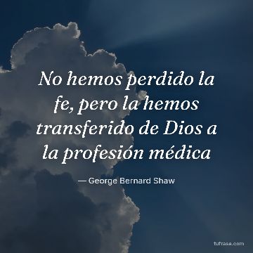No hemos perdido la fe, pero la hemos transferido de Dios a la profesión médica