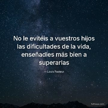 No le evitéis a vuestros hijos las dificultades de la vida, enseñadles más bien a superarlas