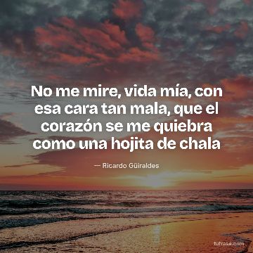 No me mire, vida mía, con esa cara tan mala, que el corazón se me quiebra como una hojita de chala