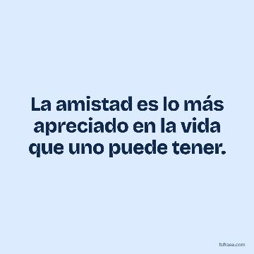 La amistad es lo más apreciado en la vida que uno puede tener.