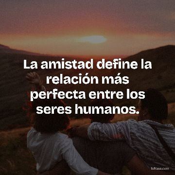 La amistad define la relación más perfecta entre los seres humanos.