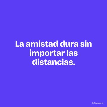 La amistad dura sin importar las distancias.