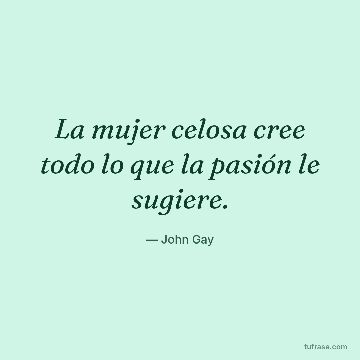 La mujer celosa cree todo lo que la pasión le sugiere.