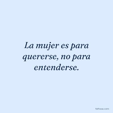 La mujer es para quererse, no para entenderse.