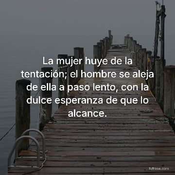 La mujer huye de la tentación; el hombre se aleja de ella a paso lento, con la dulce esperanza de que lo alcance.