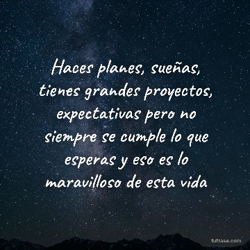 Haces planes, sueñas, tienes grandes proyectos, expectativas pero no siempre se cumple lo que esperas y eso es lo maravilloso de esta vida
