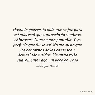 Hasta la guerra, la vida nunca fue para mí más real que una serie de sombras chinescas vistas en una pantalla. Y yo prefería que fuese así. No me gusta que los contornos de las cosas sean demasiado nítidos. Me gusta todo suavemente vago, un poco borroso