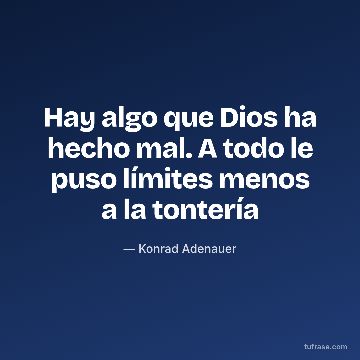 Hay algo que Dios ha hecho mal. A todo le puso límites menos a la tontería