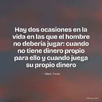 Hay dos ocasiones en la vida en las que el hombre no debería jugar: cuando no tiene dinero propio para ello y cuando juega su propio dinero