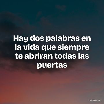 Hay dos palabras en la vida que siempre te abriran todas las puertas