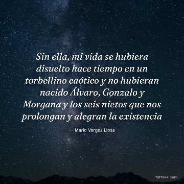 Sin ella, mi vida se hubiera disuelto hace tiempo en un torbellino caótico y no hubieran nacido Álvaro, Gonzalo y Morgana y los seis nietos que nos prolongan y alegran la existencia
