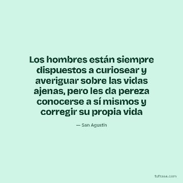 Los hombres están siempre dispuestos a curiosear y averiguar sobre las vidas ajenas, pero les da pereza conocerse a sí mismos y corregir su propia vida
