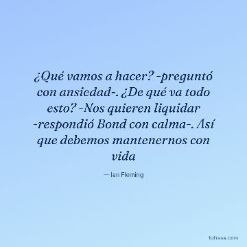 ¿Qué vamos a hacer? -preguntó con ansiedad-. ¿De qué va todo esto? -Nos quieren liquidar -respondió Bond con calma-. Así que debemos mantenernos con vida