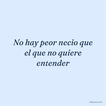 No hay peor necio que el que no quiere entender