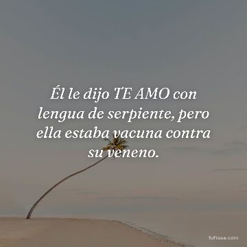Él le dijo TE AMO con lengua de serpiente, pero ella estaba vacuna contra su veneno.