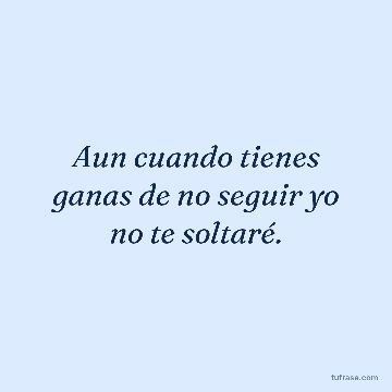 Aun cuando tienes ganas de no seguir yo no te soltaré.