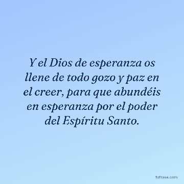 Y el Dios de esperanza os llene de todo gozo y paz en el creer, para que abundéis en esperanza por el poder del Espíritu Santo.