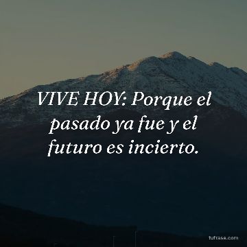 VIVE HOY: Porque el pasado ya fue y el futuro es incierto.