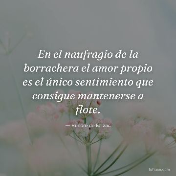 En el naufragio de la borrachera el amor propio es el único sentimiento que consigue mantenerse a flote.