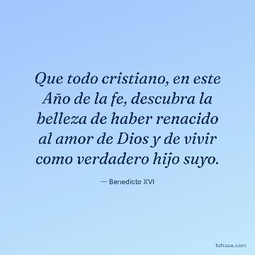Que todo cristiano, en este Año de la fe, descubra la belleza de haber renacido al amor de Dios y de vivir como verdadero hijo suyo.
