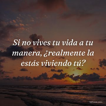 Si no vives tu vida a tu manera, ¿realmente la estás viviendo tú?