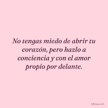 No tengas miedo de abrir tu corazón, pero hazlo a conciencia y con el amor propio por delante.