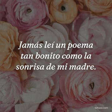 Jamás leí un poema tan bonito como la sonrisa de mi madre.
