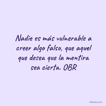 Nadie es más vulnerable a creer algo falso, que aquel que desea que la mentira sea cierta. OBR