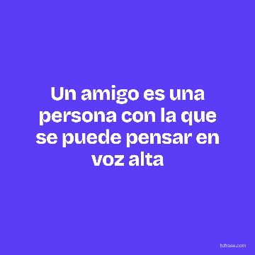 Un amigo es una persona con la que se puede pensar en voz alta