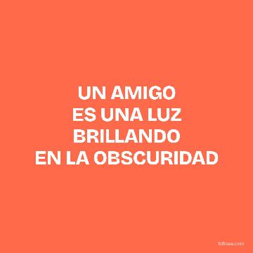 UN AMIGO
ES UNA LUZ
BRILLANDO
EN LA OBSCURIDAD