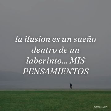 la ilusion es un sueño dentro de un laberinto... MIS PENSAMIENTOS