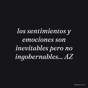 los sentimientos y emociones son inevitables pero no ingobernables... AZ