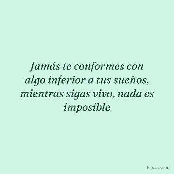Jamás te conformes con algo inferior a tus sueños, mientras sigas vivo, nada es imposible