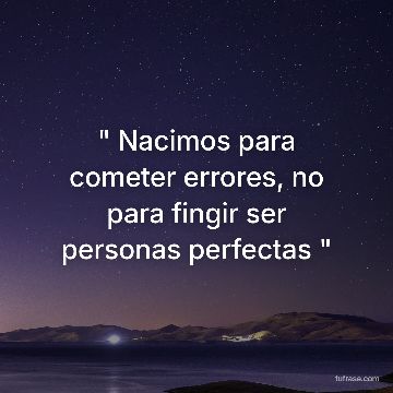 " Nacimos para cometer errores, no para fingir ser personas perfectas "