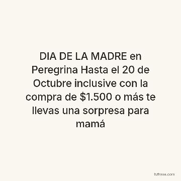 DIA DE LA MADRE en Peregrina Hasta el 20 de Octubre inclusive con la compra de $1.500 o más te llevas una sorpresa para mamá