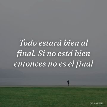 Todo estará bien al final. Si no está bien entonces no es el final