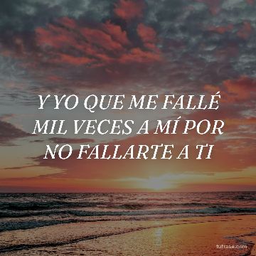 Y YO QUE ME FALLÉ MIL VECES A MÍ POR NO FALLARTE A TI